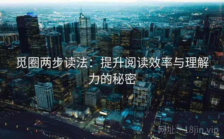 觅圈两步读法:提升阅读效率与理解力的秘密 觅圈两步读法:提升阅读效率与理解力的秘密