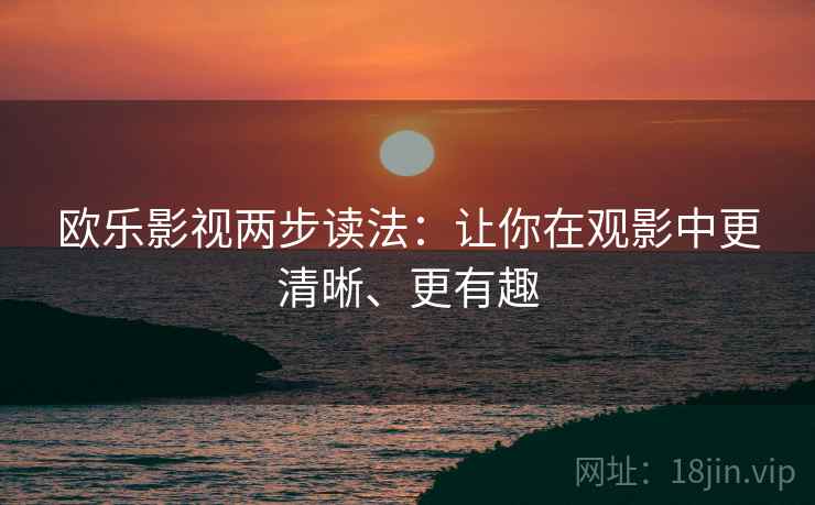 欧乐影视两步读法:让你在观影中更清晰、更有趣 欧乐影视两步读法:让你在观影中更清晰、更有趣