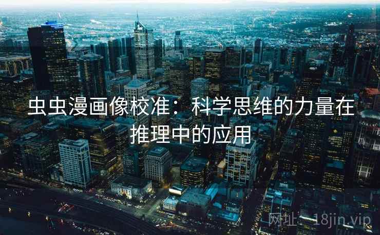 虫虫漫画像校准:科学思维的力量在推理中的应用 虫虫漫画像校准:科学思维的力量在推理中的应用