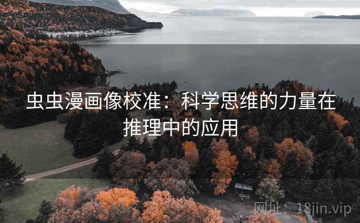 虫虫漫画像校准:科学思维的力量在推理中的应用 虫虫漫画像校准:科学思维的力量在推理中的应用