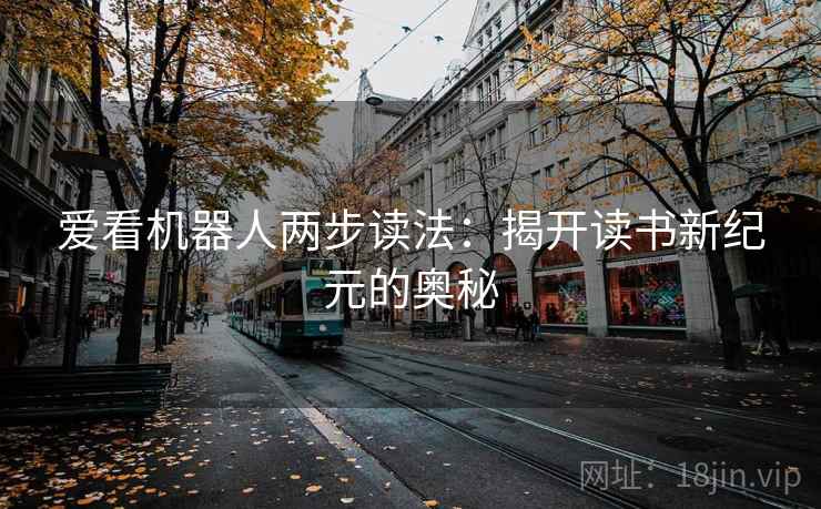 爱看机器人两步读法:揭开读书新纪元的奥秘 爱看机器人两步读法:揭开读书新纪元的奥秘