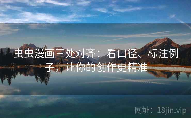 虫虫漫画三处对齐:看口径、标注例子,让你的创作更精准 虫虫漫画三处对齐:看口径、标注例子,让你的创作更精准