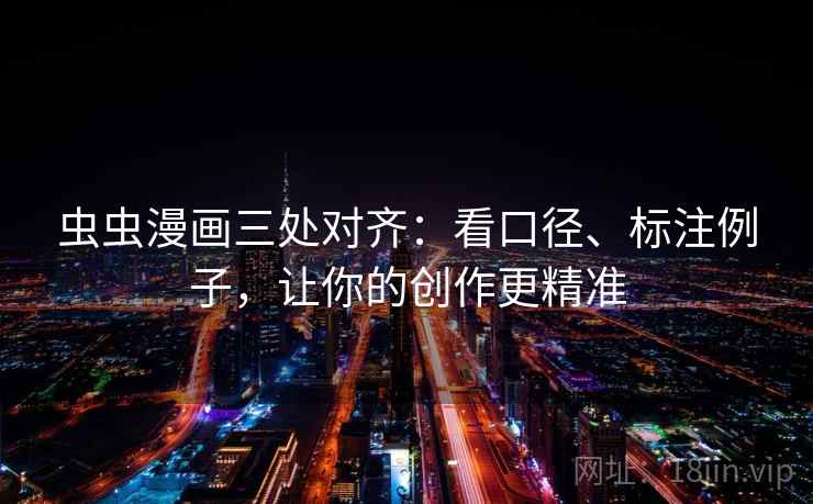虫虫漫画三处对齐:看口径、标注例子,让你的创作更精准 虫虫漫画三处对齐:看口径、标注例子,让你的创作更精准