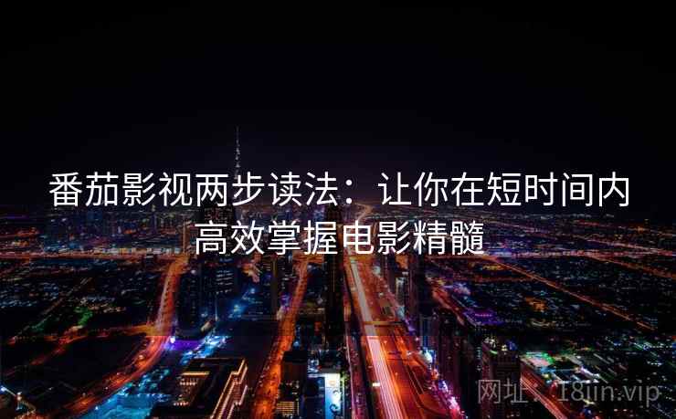 番茄影视两步读法:让你在短时间内高效掌握电影精髓 番茄影视两步读法:让你在短时间内高效掌握电影精髓