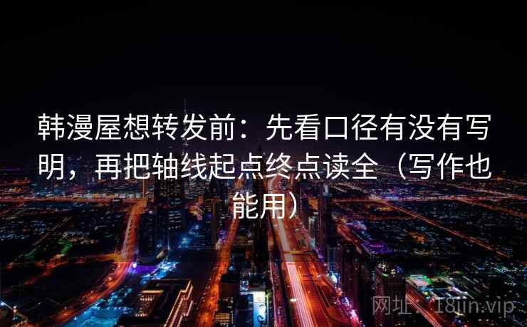 韩漫屋想转发前：先看口径有没有写明，再把轴线起点终点读全（写作也能用）