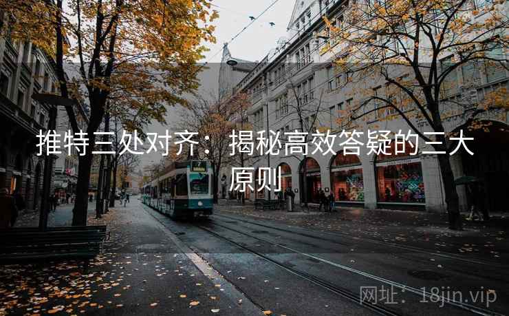 推特三处对齐:揭秘高效答疑的三大原则 推特三处对齐:揭秘高效答疑的三大原则