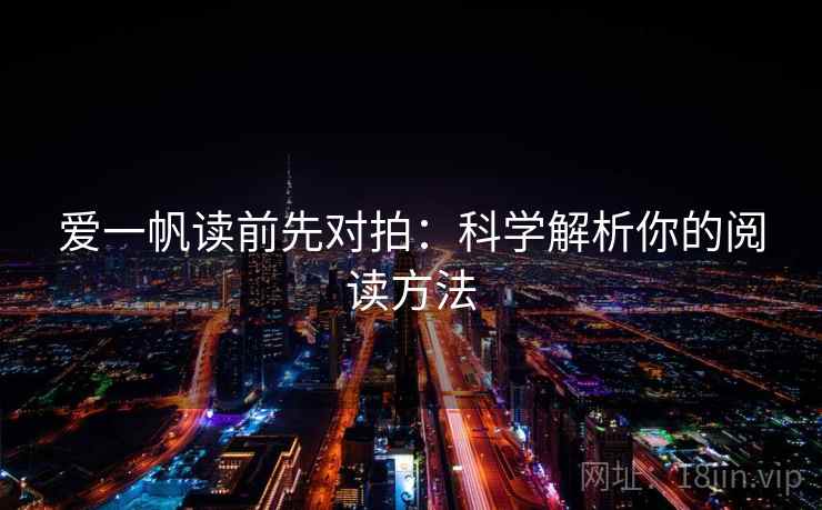 爱一帆读前先对拍:科学解析你的阅读方法 爱一帆读前先对拍:科学解析你的阅读方法