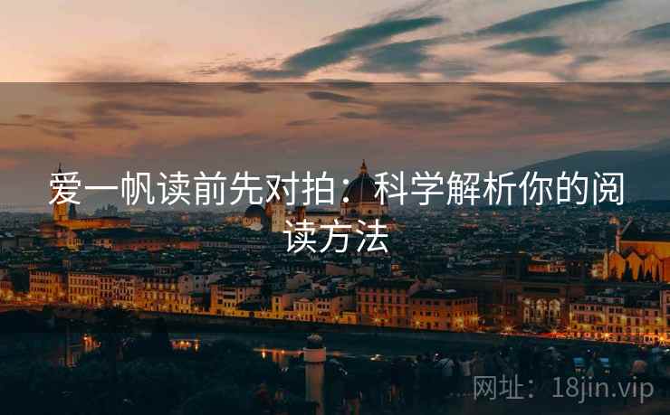爱一帆读前先对拍:科学解析你的阅读方法 爱一帆读前先对拍:科学解析你的阅读方法