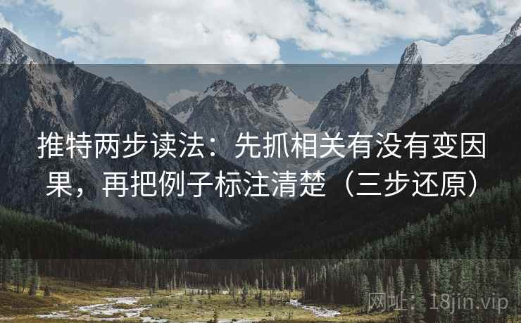 推特两步读法:先抓相关有没有变因果,再把例子标注清楚(三步还原) 推特两步读法:先抓相关有没有变因果,再把例子标注清楚(三步还原)