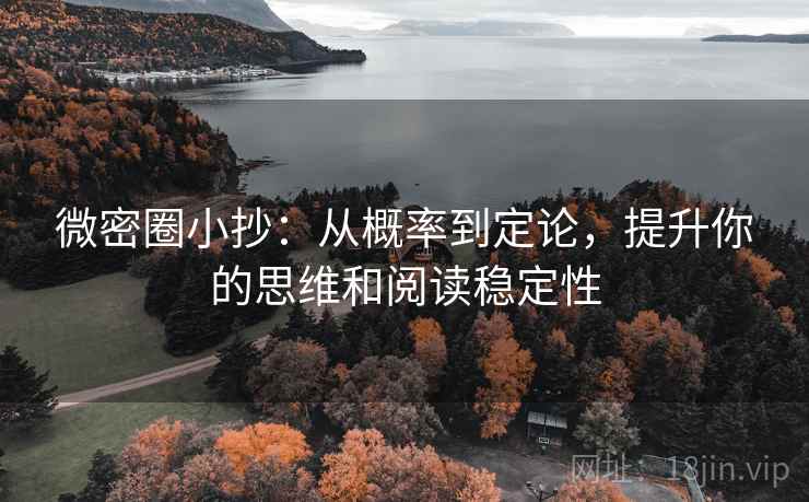 微密圈小抄:从概率到定论,提升你的思维和阅读稳定性 微密圈小抄:从概率到定论,提升你的思维和阅读稳定性