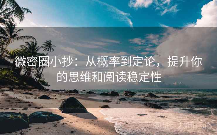 微密圈小抄:从概率到定论,提升你的思维和阅读稳定性 微密圈小抄:从概率到定论,提升你的思维和阅读稳定性
