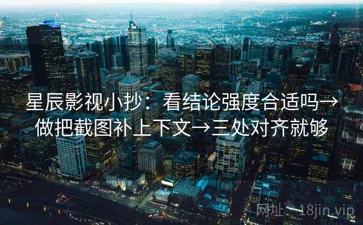 星辰影视小抄:看结论强度合适吗→做把截图补上下文→三处对齐就够 星辰影视小抄:看结论强度合适吗→做把截图补上下文→三处对齐就够