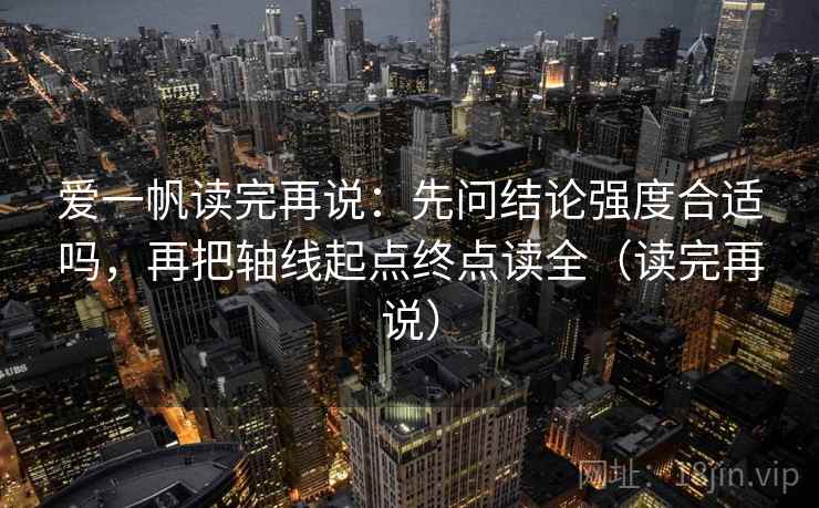 爱一帆读完再说:先问结论强度合适吗,再把轴线起点终点读全(读完再说) 爱一帆读完再说:先问结论强度合适吗,再把轴线起点终点读全(读完再说)