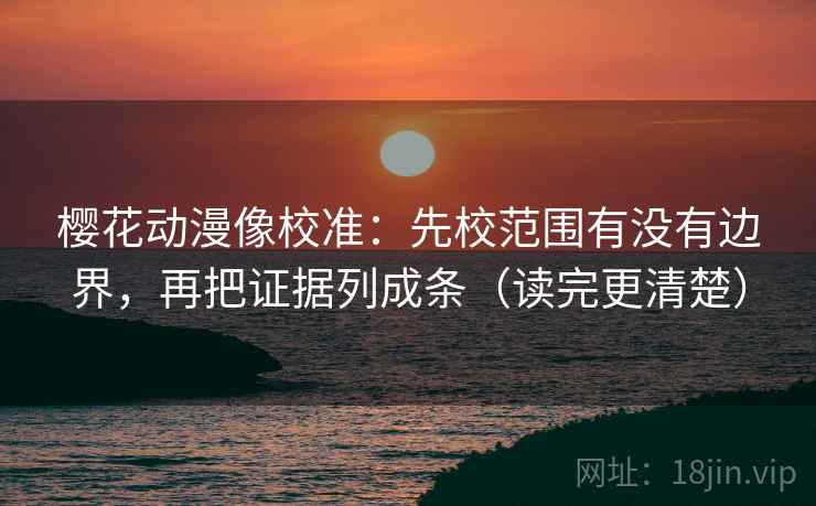 樱花动漫像校准:先校范围有没有边界,再把证据列成条(读完更清楚) 樱花动漫像校准:先校范围有没有边界,再把证据列成条(读完更清楚)
