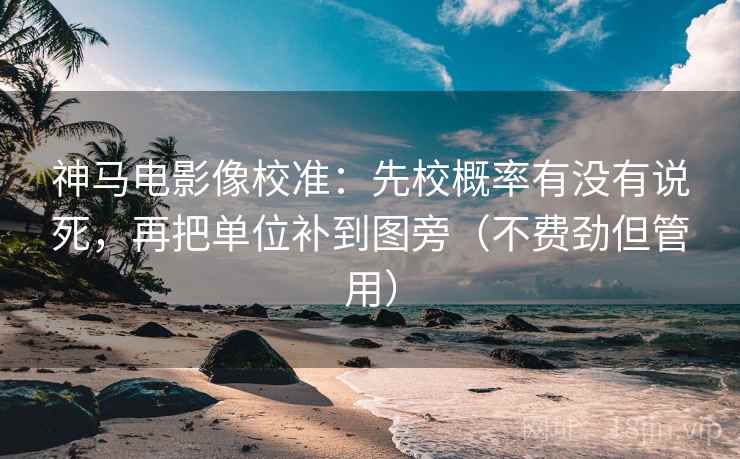 神马电影像校准:先校概率有没有说死,再把单位补到图旁(不费劲但管用) 神马电影像校准:先校概率有没有说死,再把单位补到图旁(不费劲但管用)