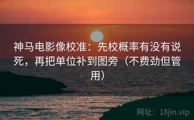 神马电影像校准:先校概率有没有说死,再把单位补到图旁(不费劲但管用) 神马电影像校准:先校概率有没有说死,再把单位补到图旁(不费劲但管用)