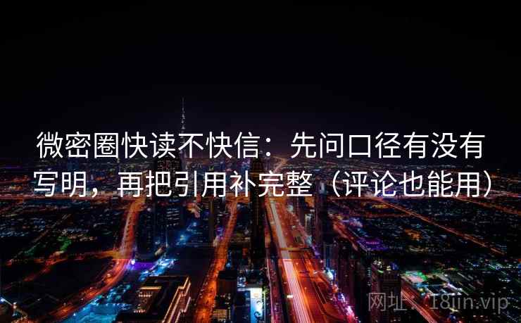 微密圈快读不快信：先问口径有没有写明，再把引用补完整（评论也能用）