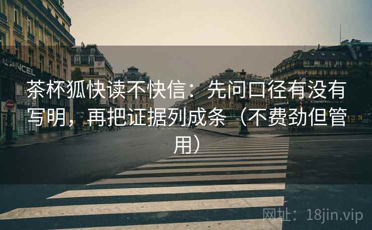 茶杯狐快读不快信:先问口径有没有写明,再把证据列成条(不费劲但管用) 茶杯狐快读不快信:先问口径有没有写明,再把证据列成条(不费劲但管用)