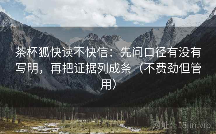 茶杯狐快读不快信:先问口径有没有写明,再把证据列成条(不费劲但管用) 茶杯狐快读不快信:先问口径有没有写明,再把证据列成条(不费劲但管用)