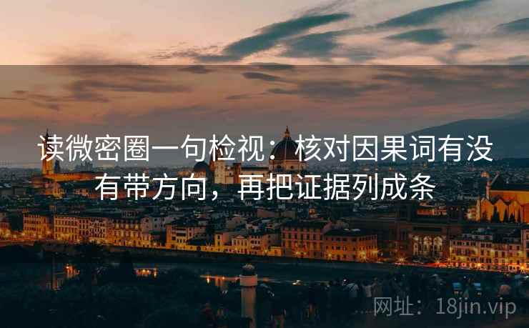 读微密圈一句检视:核对因果词有没有带方向,再把证据列成条 读微密圈一句检视:核对因果词有没有带方向,再把证据列成条
