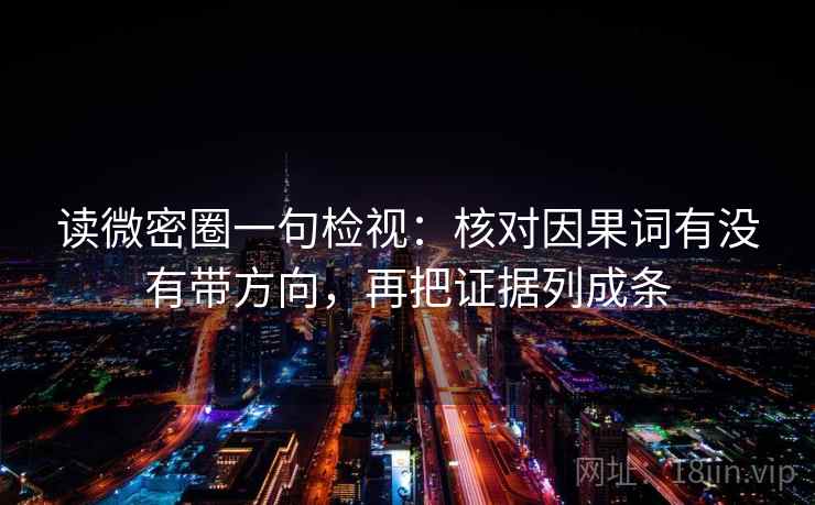 读微密圈一句检视:核对因果词有没有带方向,再把证据列成条 读微密圈一句检视:核对因果词有没有带方向,再把证据列成条