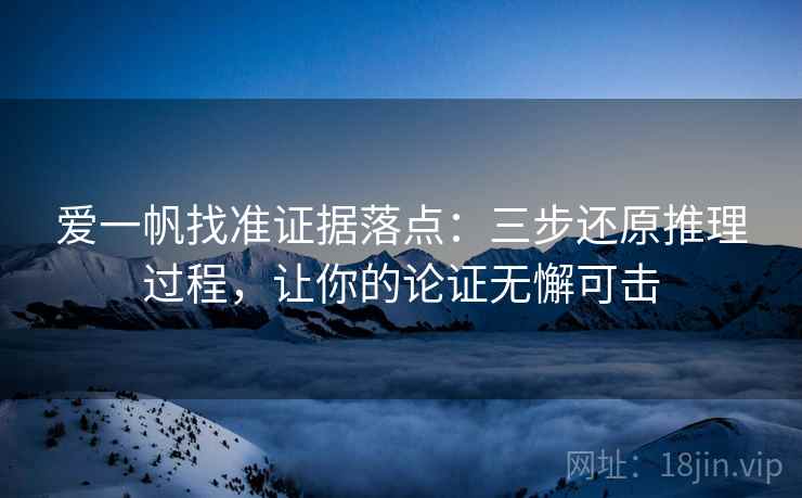 爱一帆找准证据落点：三步还原推理过程，让你的论证无懈可击