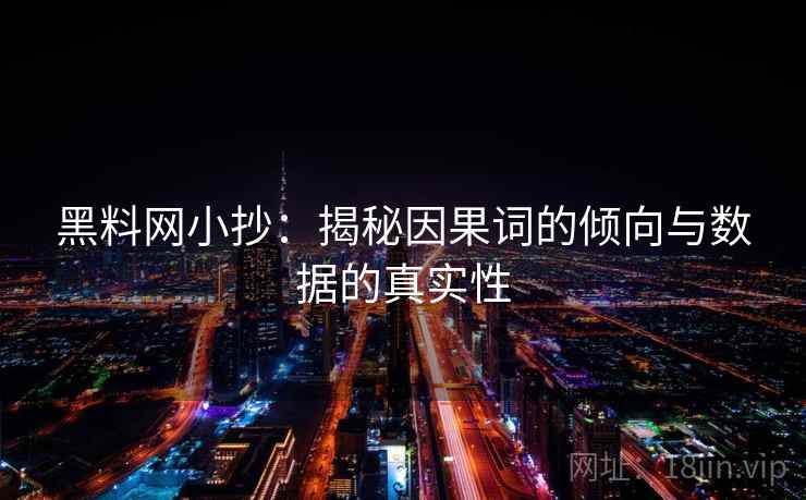 黑料网小抄：揭秘因果词的倾向与数据的真实性