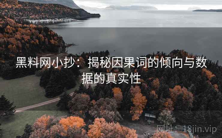 黑料网小抄：揭秘因果词的倾向与数据的真实性