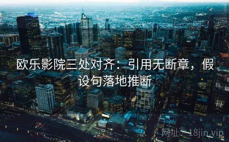 欧乐影院三处对齐：引用无断章，假设句落地推断